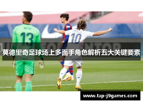 莫德里奇足球场上多面手角色解析五大关键要素