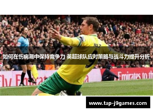 如何在伤病潮中保持竞争力 英超球队应对策略与战斗力提升分析