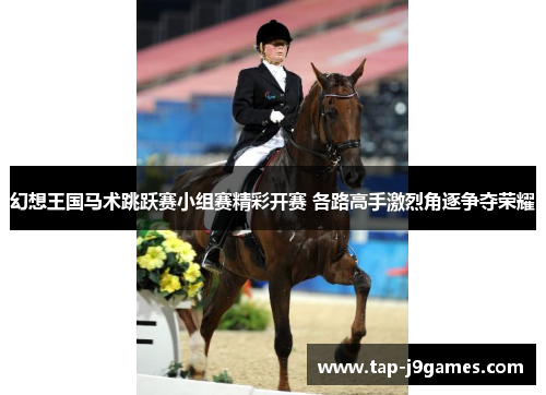 幻想王国马术跳跃赛小组赛精彩开赛 各路高手激烈角逐争夺荣耀