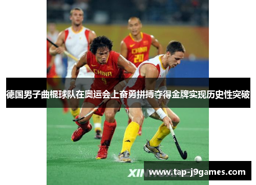 德国男子曲棍球队在奥运会上奋勇拼搏夺得金牌实现历史性突破 德国男子曲棍球队在奥运会上奋勇拼搏夺得金牌实现历史性突破