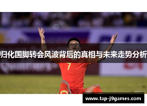 归化国脚转会风波背后的真相与未来走势分析 归化国脚转会风波背后的真相与未来走势分析