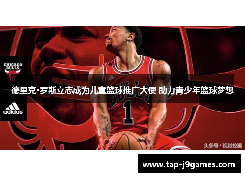 德里克·罗斯立志成为儿童篮球推广大使 助力青少年篮球梦想 德里克·罗斯立志成为儿童篮球推广大使 助力青少年篮球梦想