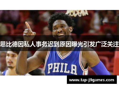 恩比德因私人事务迟到原因曝光引发广泛关注 恩比德因私人事务迟到原因曝光引发广泛关注