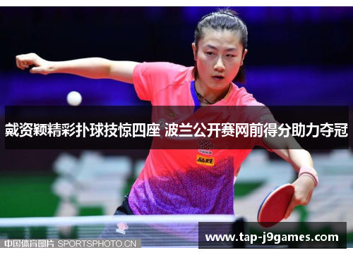 戴资颖精彩扑球技惊四座 波兰公开赛网前得分助力夺冠 戴资颖精彩扑球技惊四座 波兰公开赛网前得分助力夺冠