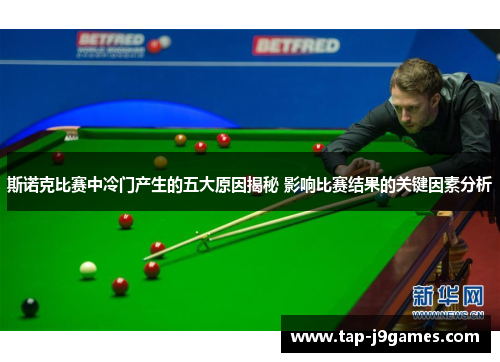 斯诺克比赛中冷门产生的五大原因揭秘 影响比赛结果的关键因素分析 斯诺克比赛中冷门产生的五大原因揭秘 影响比赛结果的关键因素分析