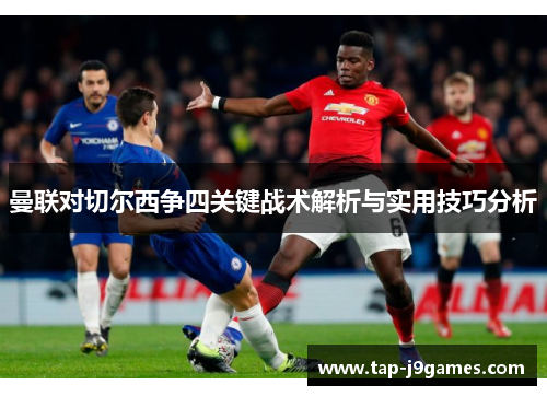 曼联对切尔西争四关键战术解析与实用技巧分析