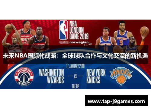 未来NBA国际化战略:全球球队合作与文化交流的新机遇 未来NBA国际化战略:全球球队合作与文化交流的新机遇