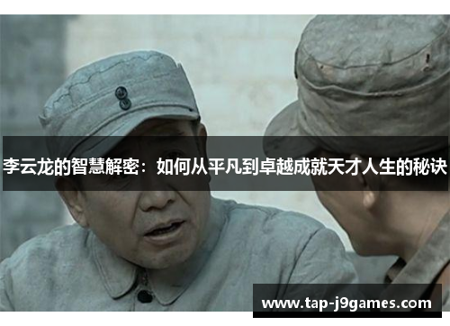 李云龙的智慧解密:如何从平凡到卓越成就天才人生的秘诀 李云龙的智慧解密:如何从平凡到卓越成就天才人生的秘诀