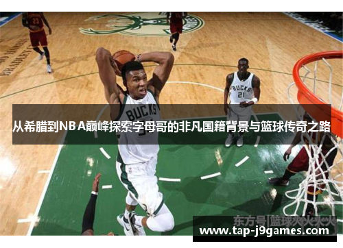 从希腊到NBA巅峰探索字母哥的非凡国籍背景与篮球传奇之路 从希腊到NBA巅峰探索字母哥的非凡国籍背景与篮球传奇之路