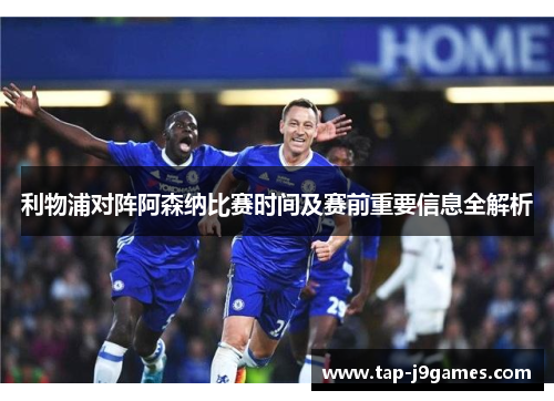 利物浦对阵阿森纳比赛时间及赛前重要信息全解析 利物浦对阵阿森纳比赛时间及赛前重要信息全解析