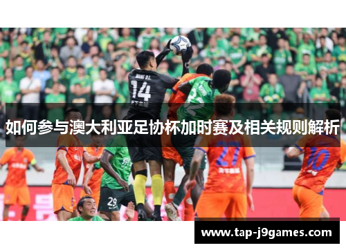 如何参与澳大利亚足协杯加时赛及相关规则解析 如何参与澳大利亚足协杯加时赛及相关规则解析
