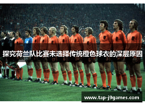 探究荷兰队比赛未选择传统橙色球衣的深层原因