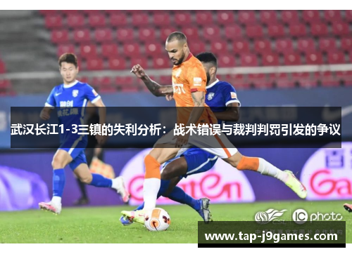 武汉长江1-3三镇的失利分析:战术错误与裁判判罚引发的争议 武汉长江1-3三镇的失利分析:战术错误与裁判判罚引发的争议