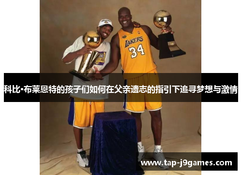 科比·布莱恩特的孩子们如何在父亲遗志的指引下追寻梦想与激情