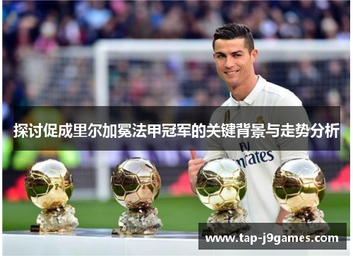 探讨促成里尔加冕法甲冠军的关键背景与走势分析