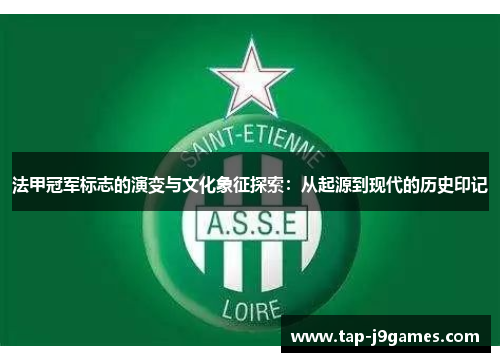 法甲冠军标志的演变与文化象征探索:从起源到现代的历史印记 法甲冠军标志的演变与文化象征探索:从起源到现代的历史印记