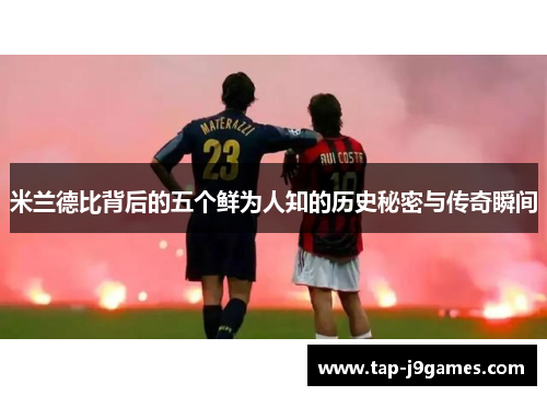 米兰德比背后的五个鲜为人知的历史秘密与传奇瞬间 米兰德比背后的五个鲜为人知的历史秘密与传奇瞬间