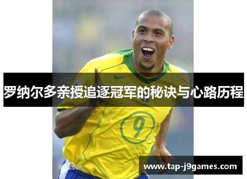 罗纳尔多亲授追逐冠军的秘诀与心路历程 罗纳尔多亲授追逐冠军的秘诀与心路历程