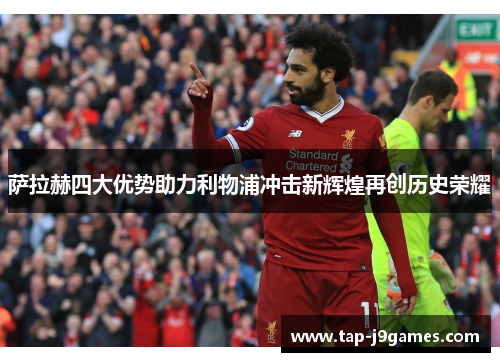 萨拉赫四大优势助力利物浦冲击新辉煌再创历史荣耀
