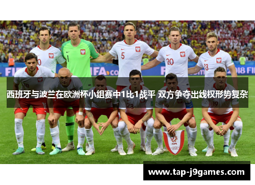 西班牙与波兰在欧洲杯小组赛中1比1战平 双方争夺出线权形势复杂 西班牙与波兰在欧洲杯小组赛中1比1战平 双方争夺出线权形势复杂