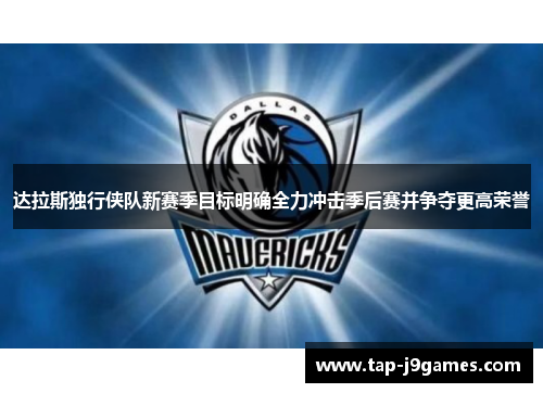 达拉斯独行侠队新赛季目标明确全力冲击季后赛并争夺更高荣誉