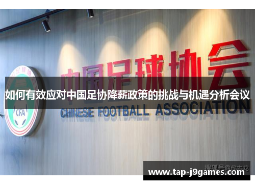 如何有效应对中国足协降薪政策的挑战与机遇分析会议