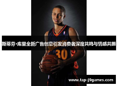 斯蒂芬·库里全新广告创意引发消费者深度共鸣与情感共振 斯蒂芬·库里全新广告创意引发消费者深度共鸣与情感共振