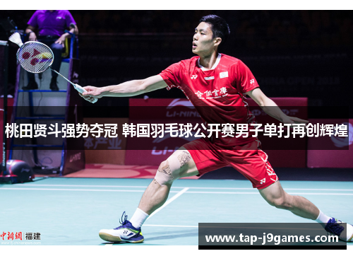 桃田贤斗强势夺冠 韩国羽毛球公开赛男子单打再创辉煌