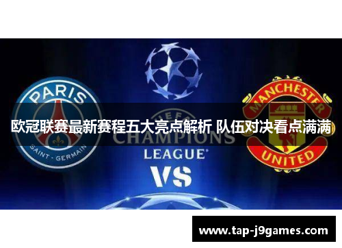 欧冠联赛最新赛程五大亮点解析 队伍对决看点满满 欧冠联赛最新赛程五大亮点解析 队伍对决看点满满