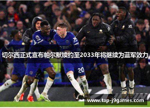 切尔西正式宣布帕尔默续约至2033年将继续为蓝军效力