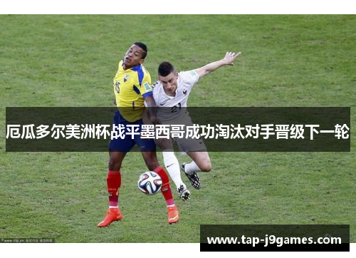 厄瓜多尔美洲杯战平墨西哥成功淘汰对手晋级下一轮