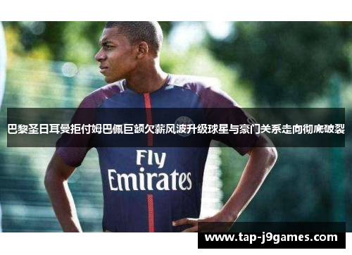 巴黎圣日耳曼拒付姆巴佩巨额欠薪风波升级球星与豪门关系走向彻底破裂 巴黎圣日耳曼拒付姆巴佩巨额欠薪风波升级球星与豪门关系走向彻底破裂