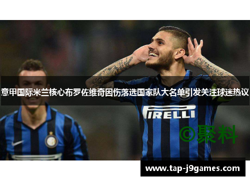 意甲国际米兰核心布罗佐维奇因伤落选国家队大名单引发关注球迷热议 意甲国际米兰核心布罗佐维奇因伤落选国家队大名单引发关注球迷热议