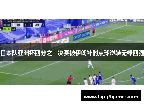 日本队亚洲杯四分之一决赛被伊朗补时点球逆转无缘四强