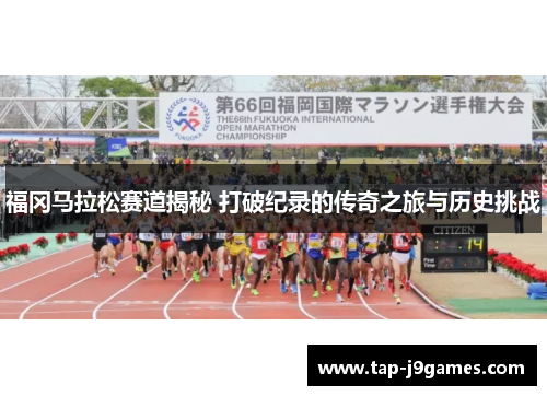 福冈马拉松赛道揭秘 打破纪录的传奇之旅与历史挑战