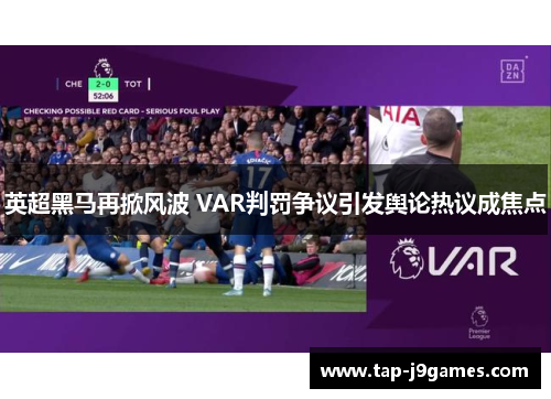 英超黑马再掀风波 VAR判罚争议引发舆论热议成焦点