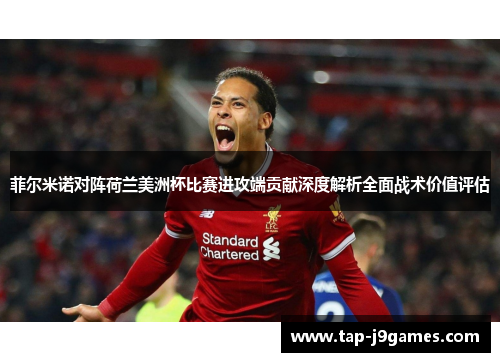 菲尔米诺对阵荷兰美洲杯比赛进攻端贡献深度解析全面战术价值评估