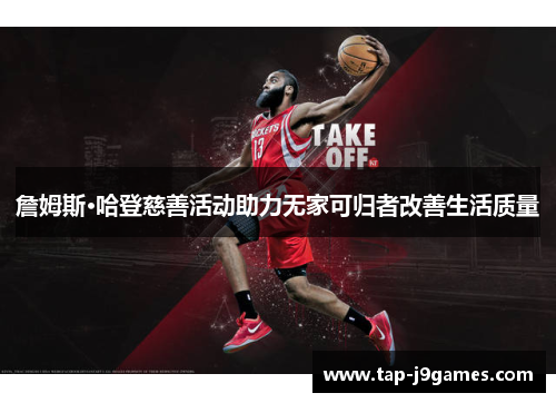 詹姆斯·哈登慈善活动助力无家可归者改善生活质量 詹姆斯·哈登慈善活动助力无家可归者改善生活质量