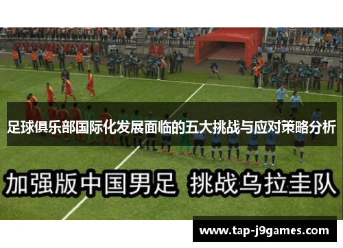 足球俱乐部国际化发展面临的五大挑战与应对策略分析 足球俱乐部国际化发展面临的五大挑战与应对策略分析