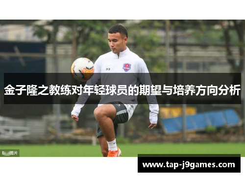 金子隆之教练对年轻球员的期望与培养方向分析 金子隆之教练对年轻球员的期望与培养方向分析