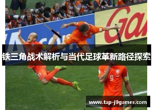 铁三角战术解析与当代足球革新路径探索 铁三角战术解析与当代足球革新路径探索