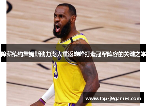 降薪续约詹姆斯助力湖人重返巅峰打造冠军阵容的关键之举 降薪续约詹姆斯助力湖人重返巅峰打造冠军阵容的关键之举