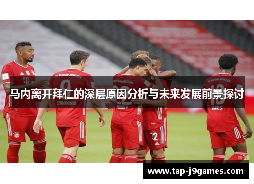 马内离开拜仁的深层原因分析与未来发展前景探讨 马内离开拜仁的深层原因分析与未来发展前景探讨