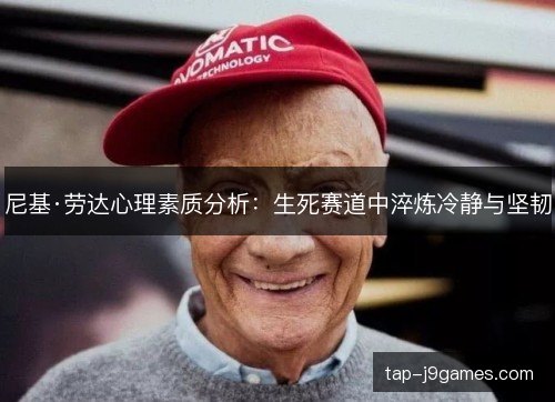尼基·劳达心理素质分析：生死赛道中淬炼冷静与坚韧