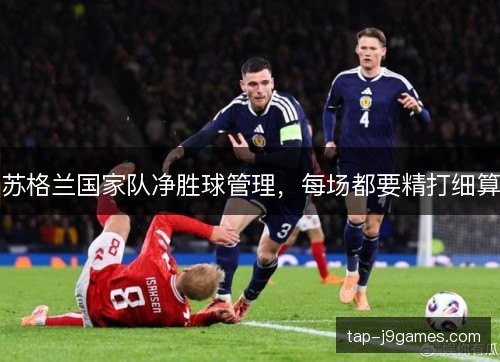 苏格兰国家队净胜球管理,每场都要精打细算 苏格兰国家队净胜球管理,每场都要精打细算