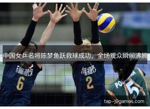 中国女乒名将陈梦鱼跃救球成功,全场观众瞬间沸腾 中国女乒名将陈梦鱼跃救球成功,全场观众瞬间沸腾