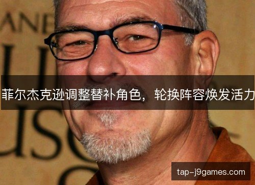 菲尔杰克逊调整替补角色，轮换阵容焕发活力