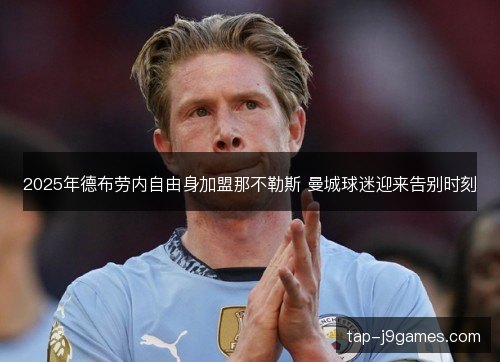 2025年德布劳内自由身加盟那不勒斯 曼城球迷迎来告别时刻 2025年德布劳内自由身加盟那不勒斯 曼城球迷迎来告别时刻