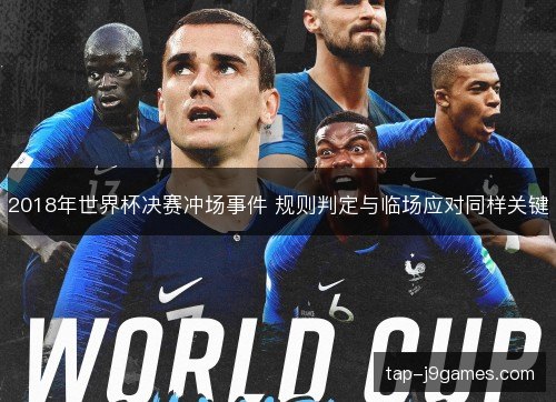 2018年世界杯决赛冲场事件 规则判定与临场应对同样关键